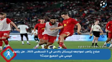 صلاح يتأهب لمواجهة كريستال بالاس في 5 أغسطس 2025.. هل يتفوق ميسي على الجميع مجددًا؟